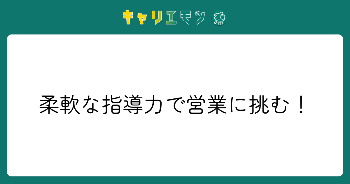 柔軟な指導力で営業に挑む！
