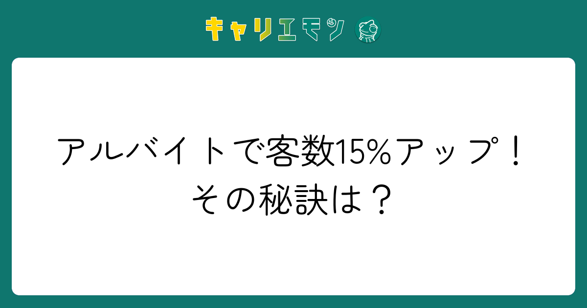 アルバイトで客数15%アップ！その秘訣は？