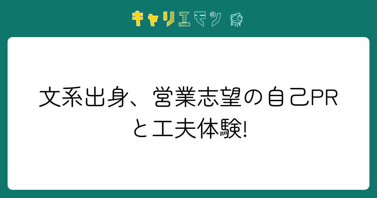 文系出身、営業志望の自己PRと工夫体験!
