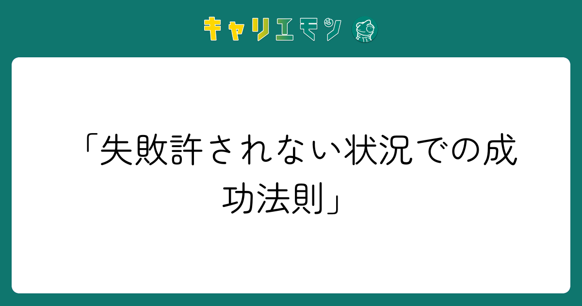 「失敗許されない状況での成功法則」