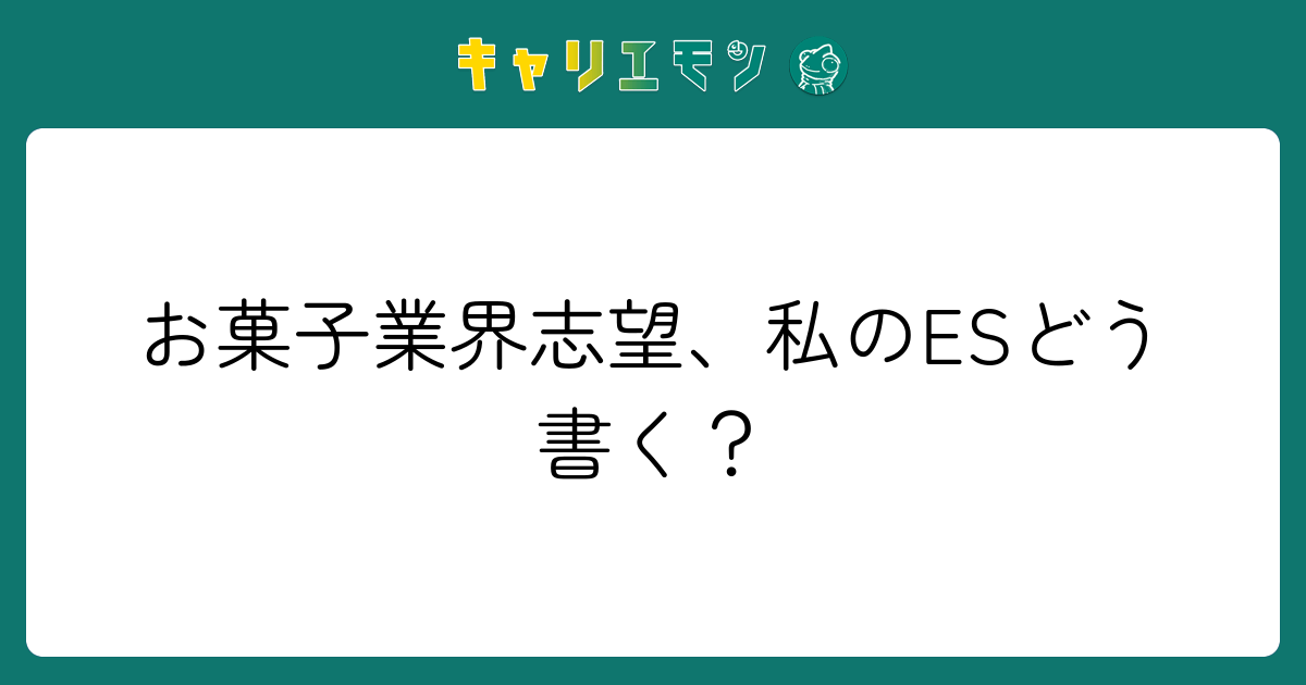 お菓子業界志望、私のESどう書く？