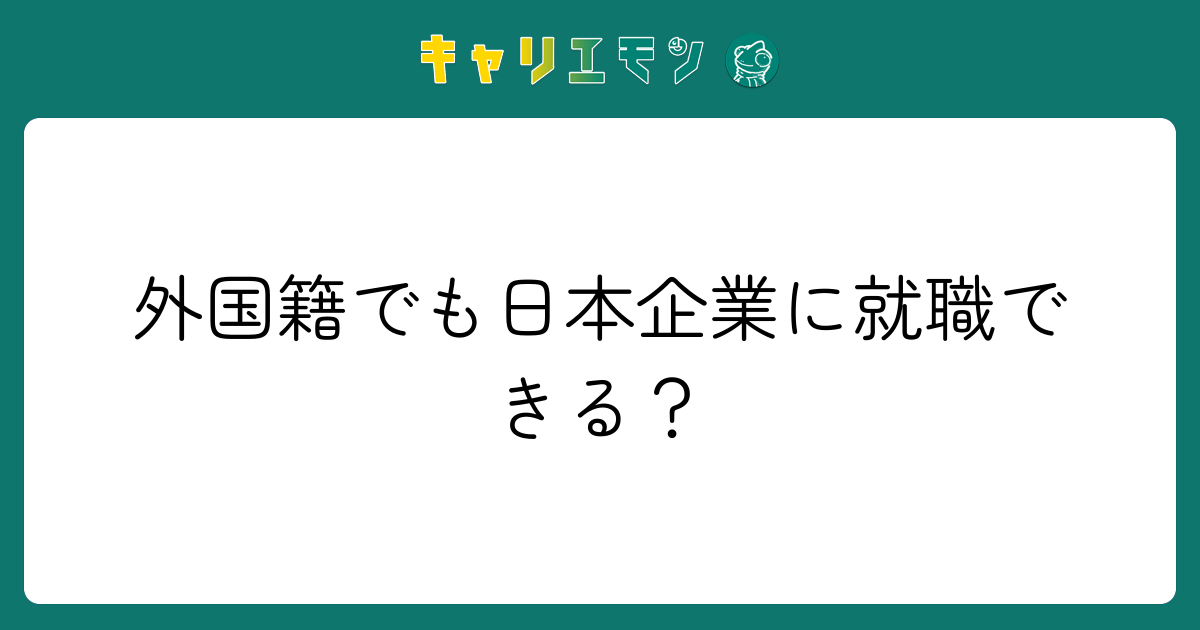 外国籍でも日本企業に就職できる？
