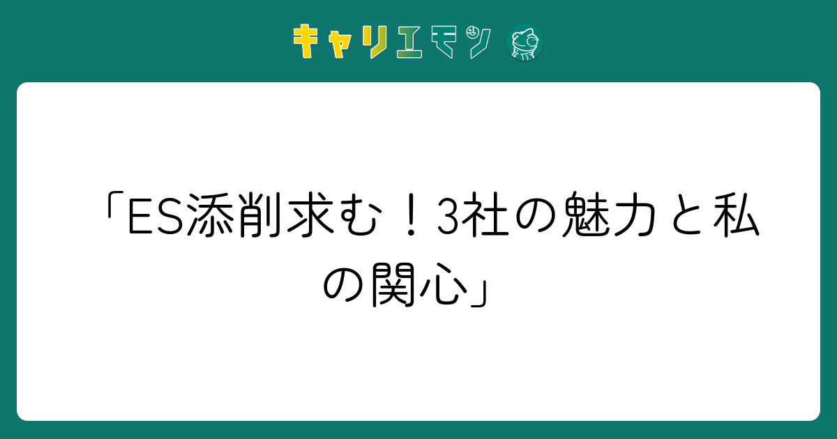「ES添削求む！3社の魅力と私の関心」