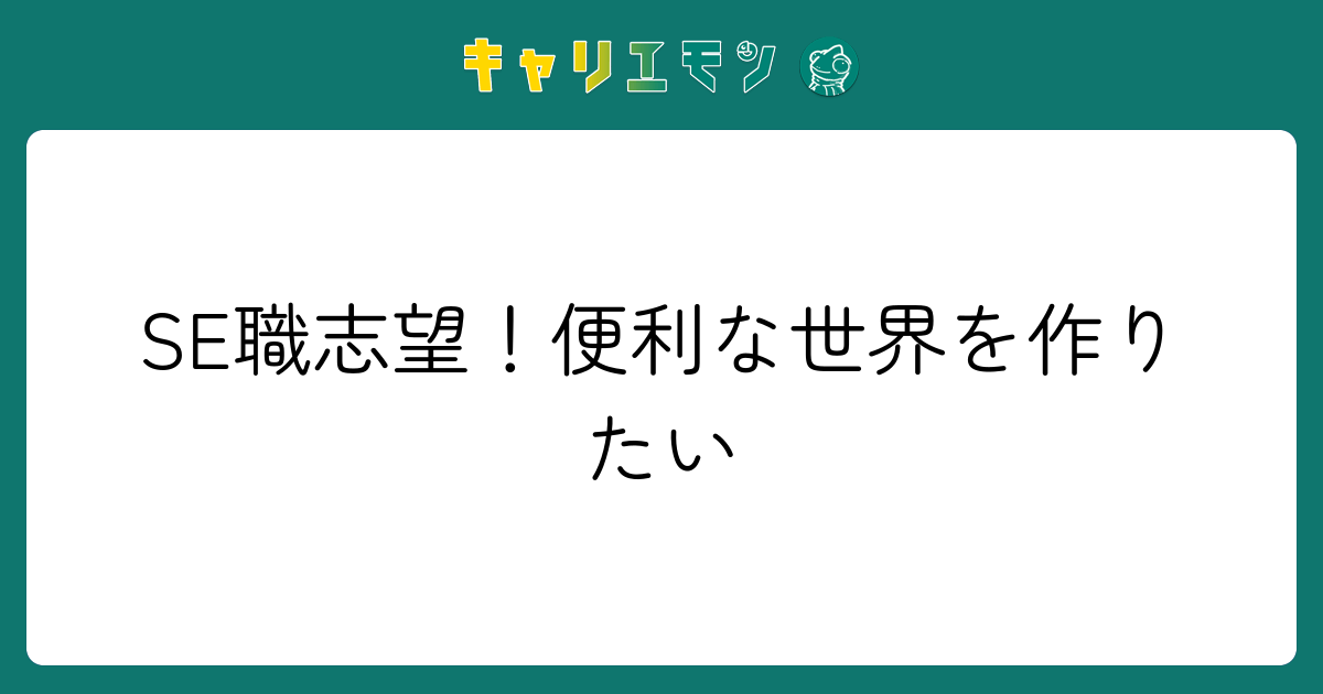 SE職志望！便利な世界を作りたい