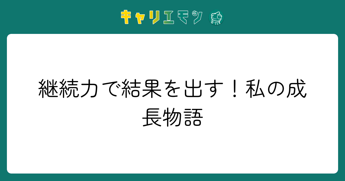 継続力で結果を出す！私の成長物語