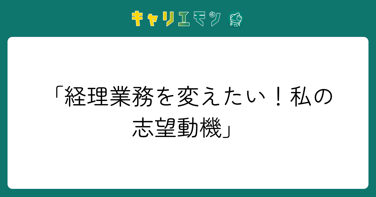「経理業務を変えたい！私の志望動機」
