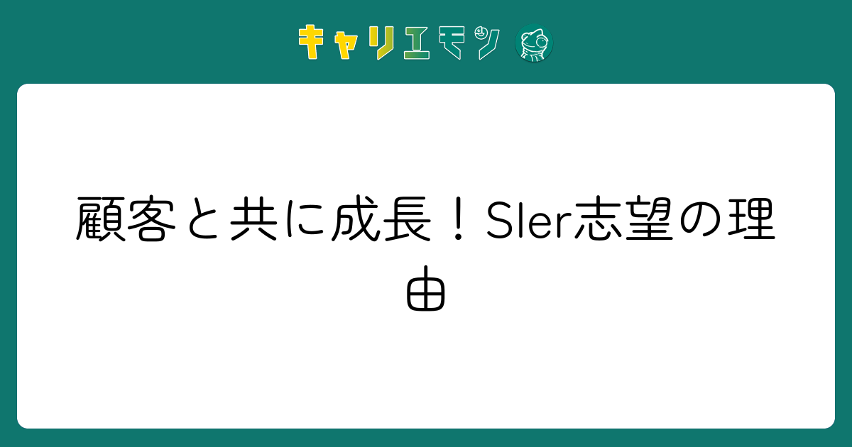 顧客と共に成長！SIer志望の理由