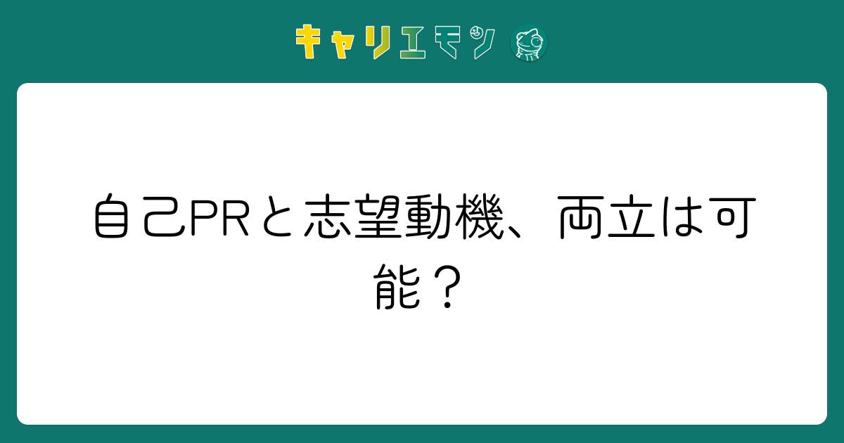 自己PRと志望動機、両立は可能？