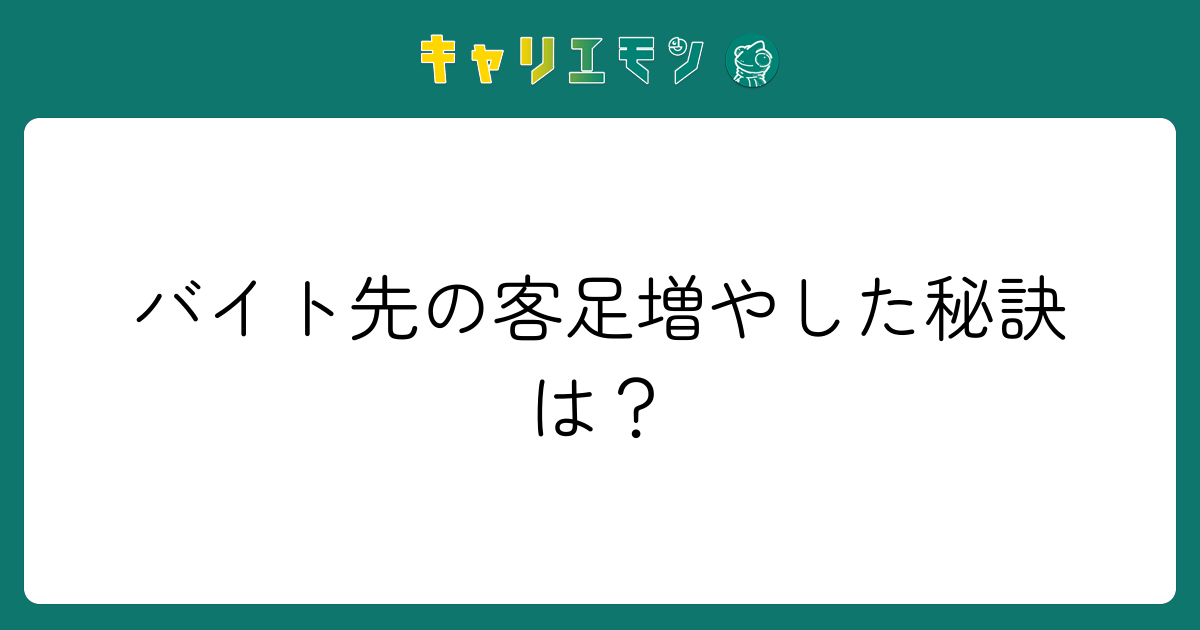 バイト先の客足増やした秘訣は？