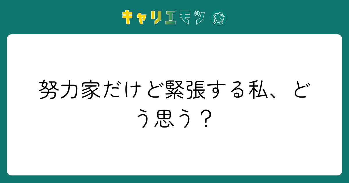 努力家だけど緊張する私、どう思う？