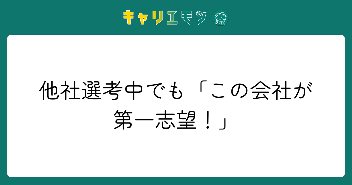 他社選考中でも「この会社が第一志望！」