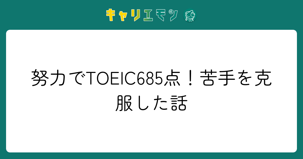 努力でTOEIC685点！苦手を克服した話