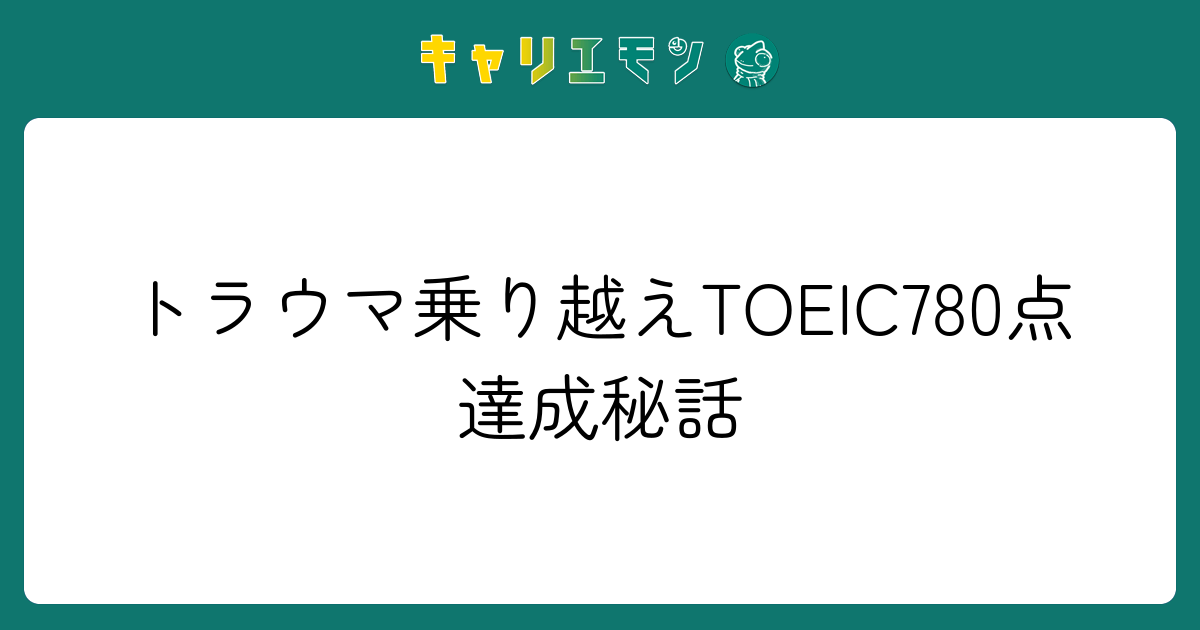 トラウマ乗り越えTOEIC780点達成秘話