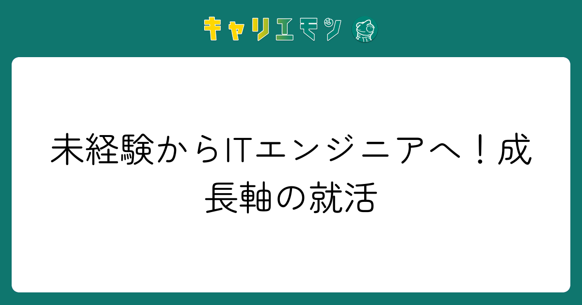 未経験からITエンジニアへ！成長軸の就活