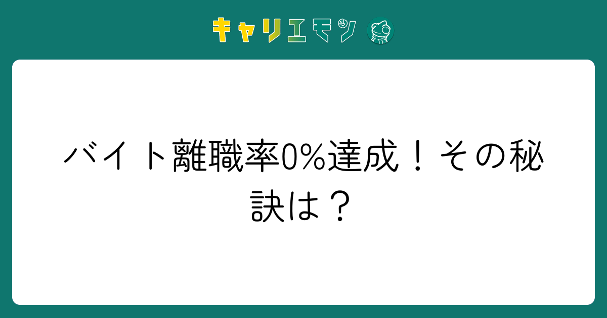 バイト離職率0%達成！その秘訣は？