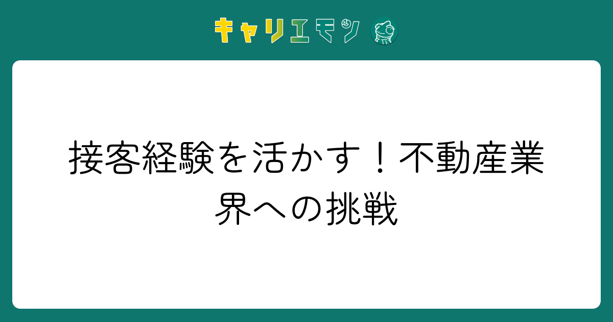 接客経験を活かす！不動産業界への挑戦