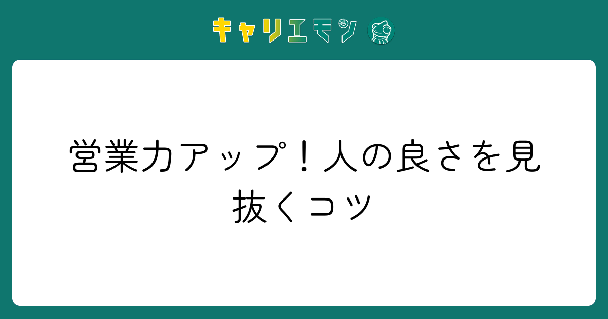 営業力アップ！人の良さを見抜くコツ