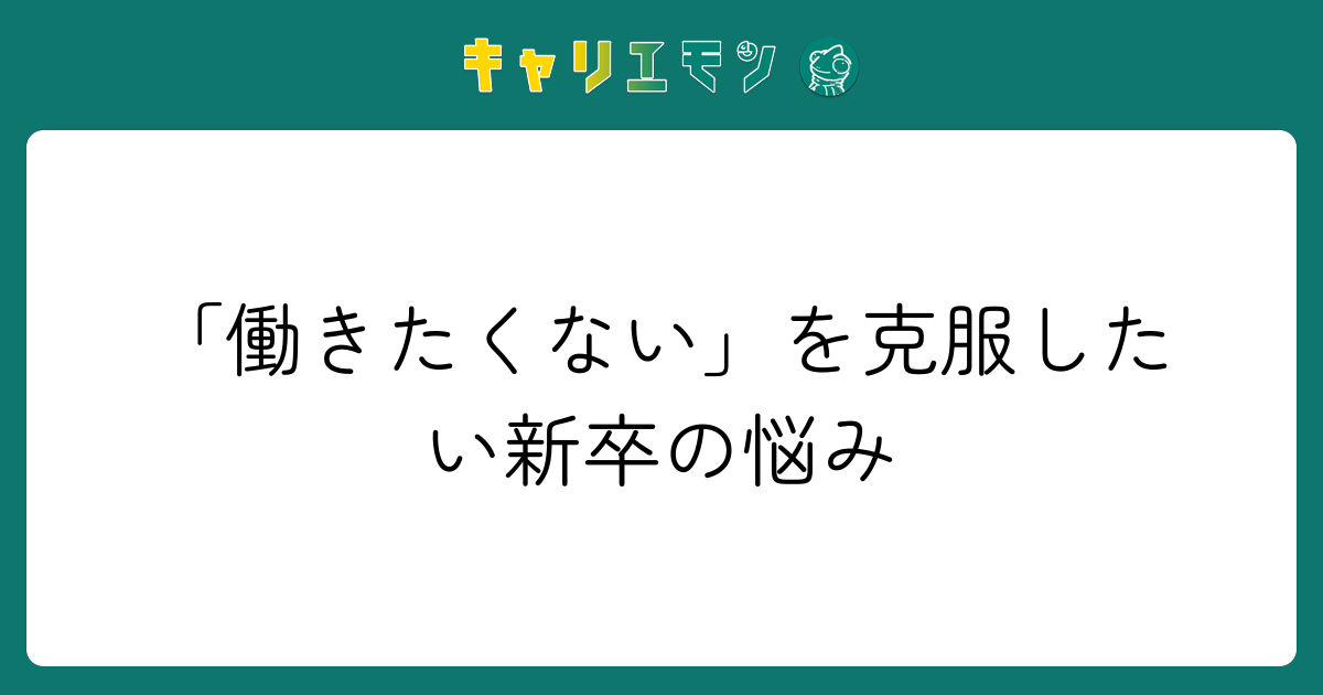 「働きたくない」を克服したい新卒の悩み