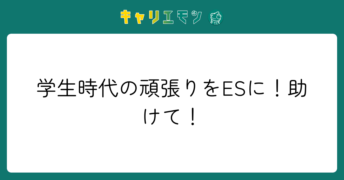 学生時代の頑張りをESに！助けて！