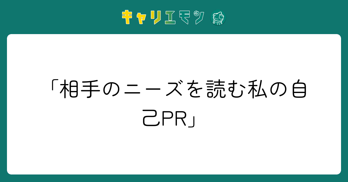 「相手のニーズを読む私の自己PR」