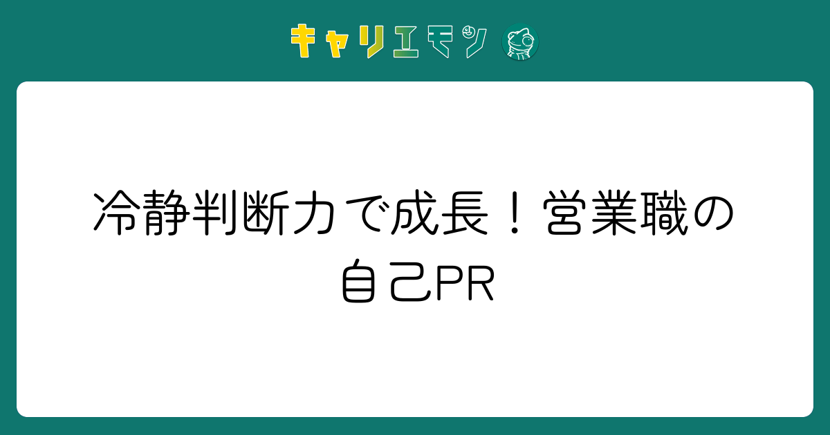 冷静判断力で成長！営業職の自己PR