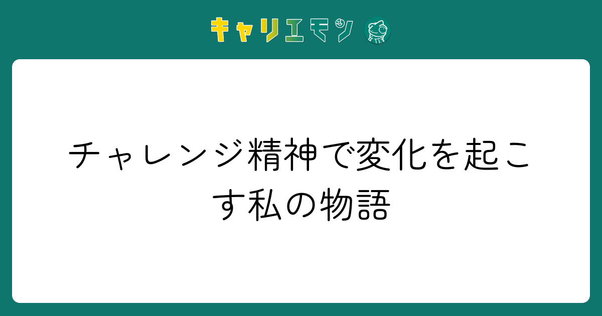 チャレンジ精神で変化を起こす私の物語