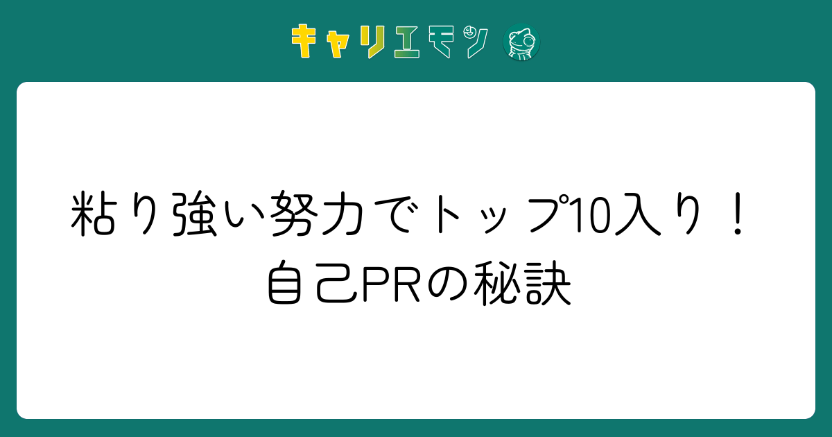 粘り強い努力でトップ10入り！自己PRの秘訣