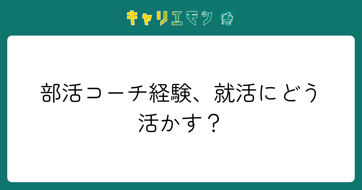 部活コーチ経験、就活にどう活かす？