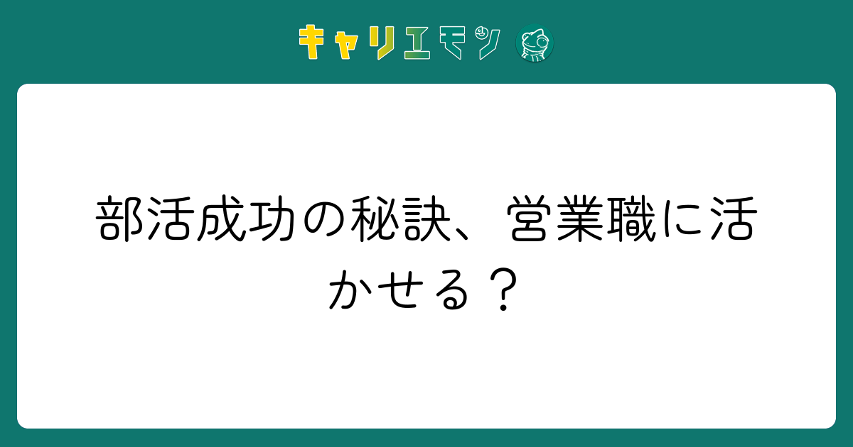 部活成功の秘訣、営業職に活かせる？