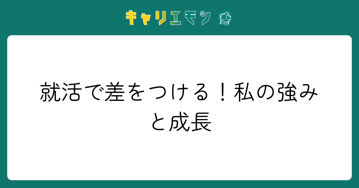 就活で差をつける！私の強みと成長
