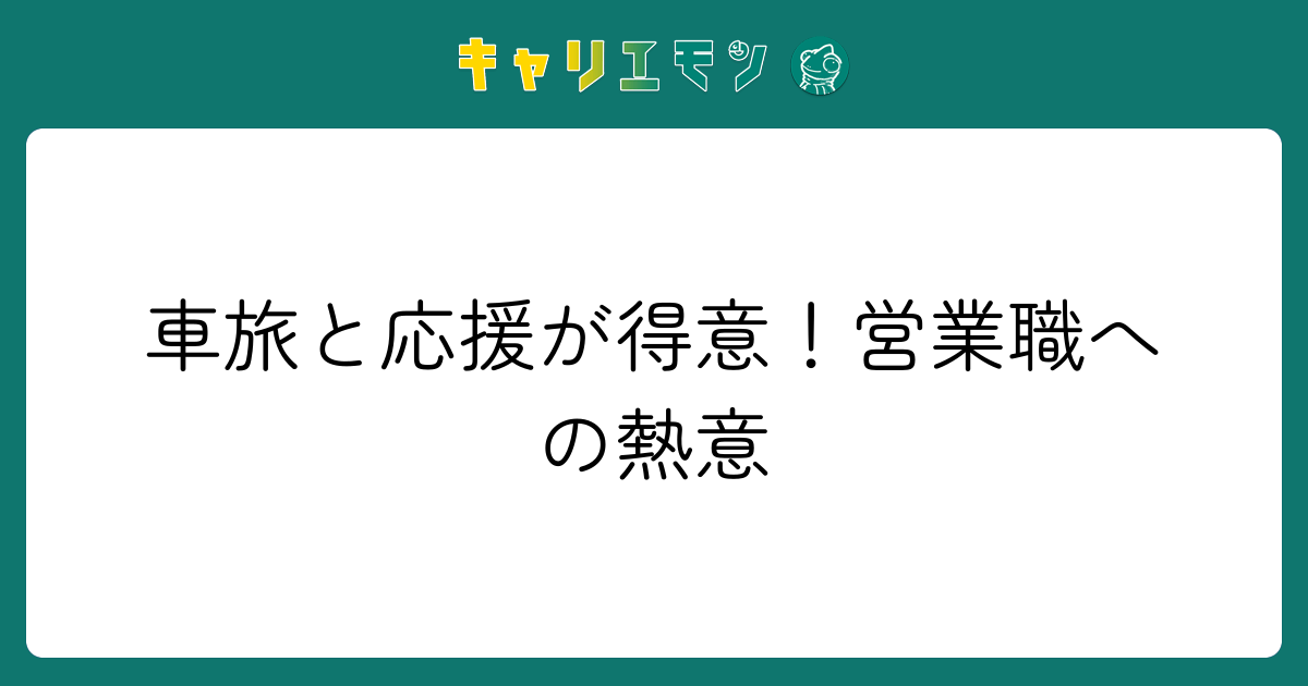 車旅と応援が得意！営業職への熱意