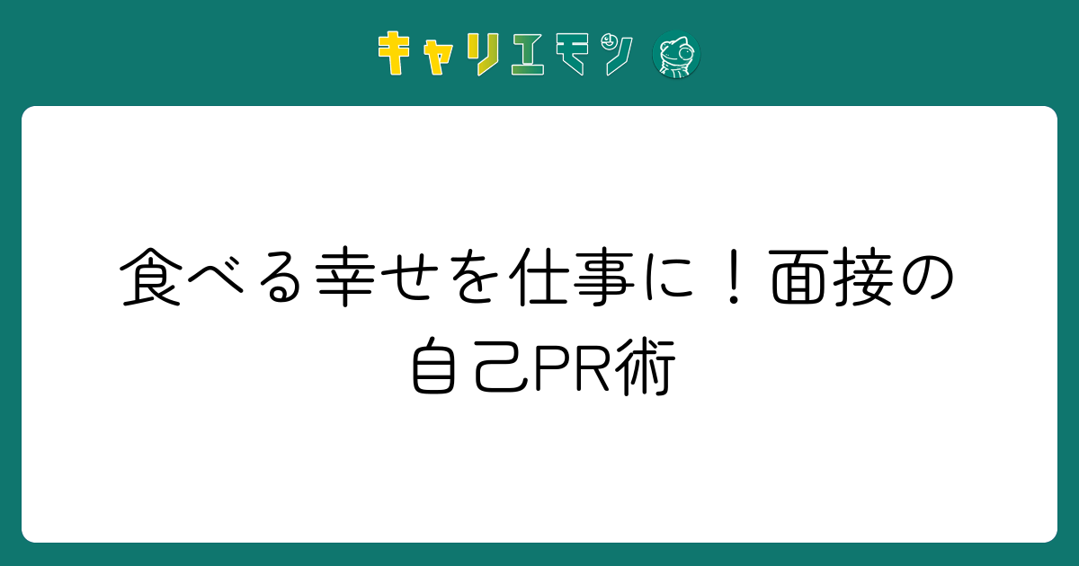 食べる幸せを仕事に！面接の自己PR術