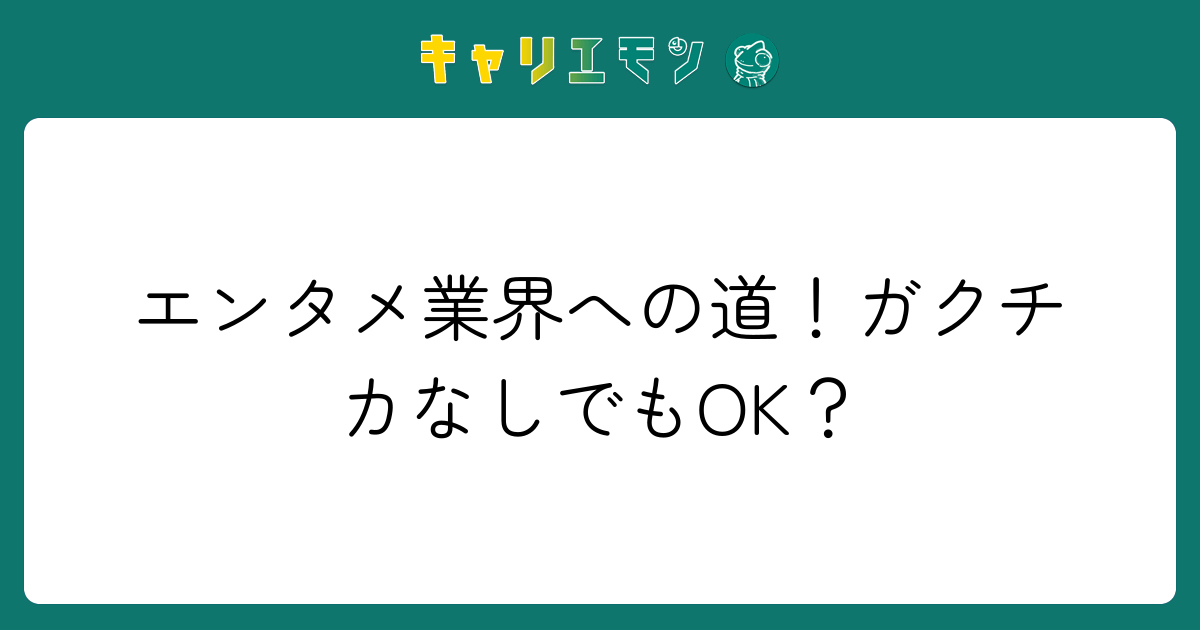 エンタメ業界への道！ガクチカなしでもOK？
