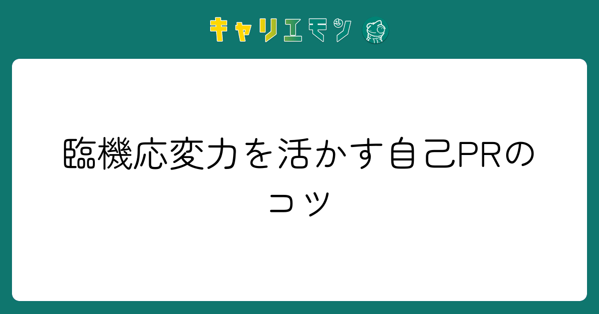 臨機応変力を活かす自己PRのコツ