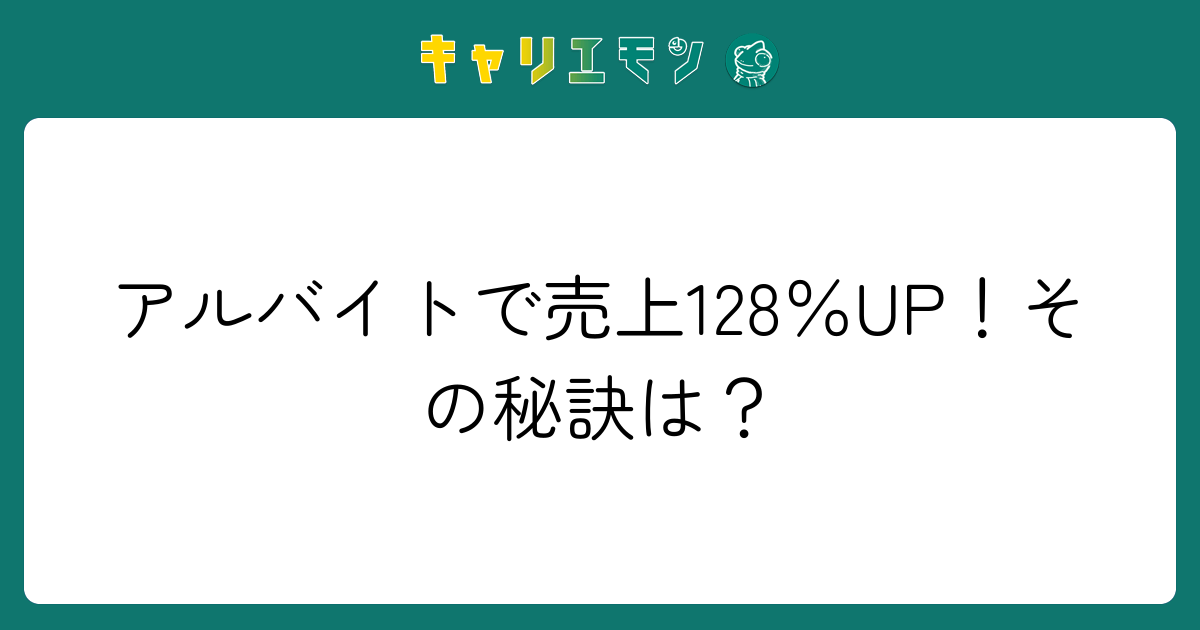 アルバイトで売上128％UP！その秘訣は？