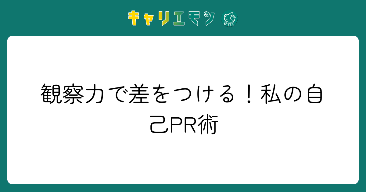 観察力で差をつける！私の自己PR術