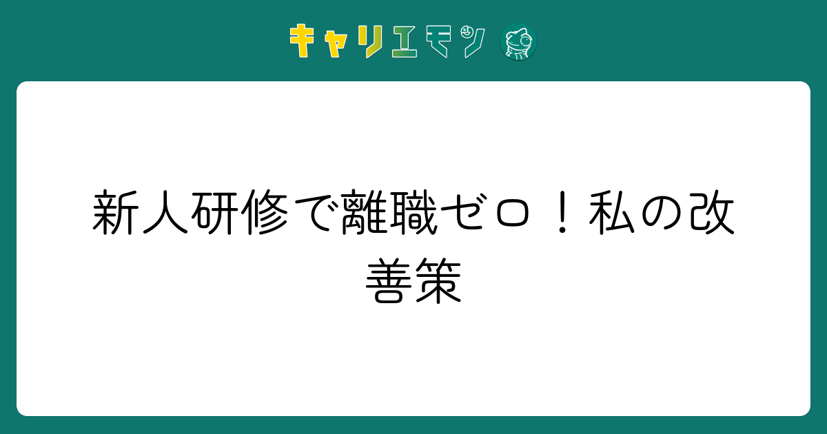 新人研修で離職ゼロ！私の改善策