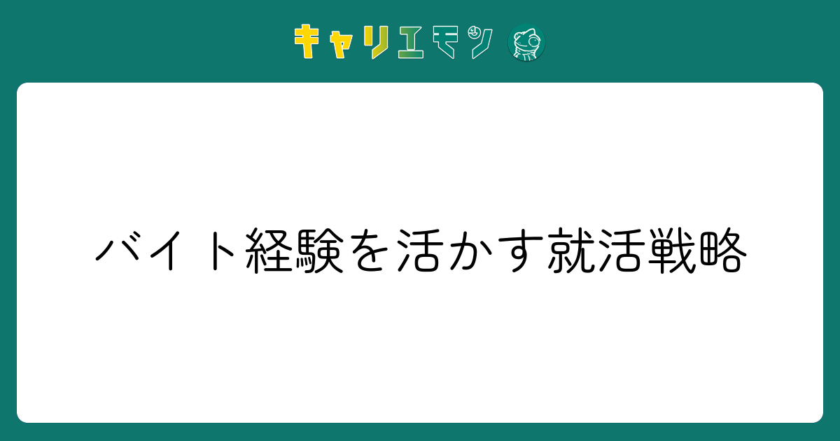 バイト経験を活かす就活戦略