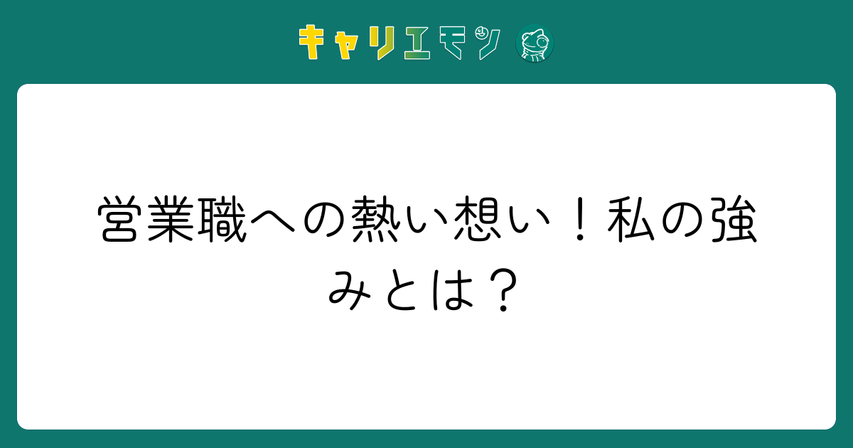 営業職への熱い想い！私の強みとは？