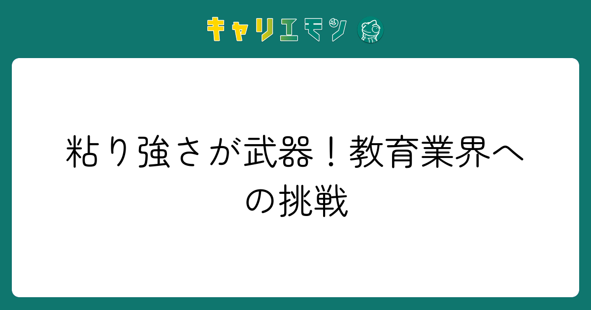 粘り強さが武器！教育業界への挑戦