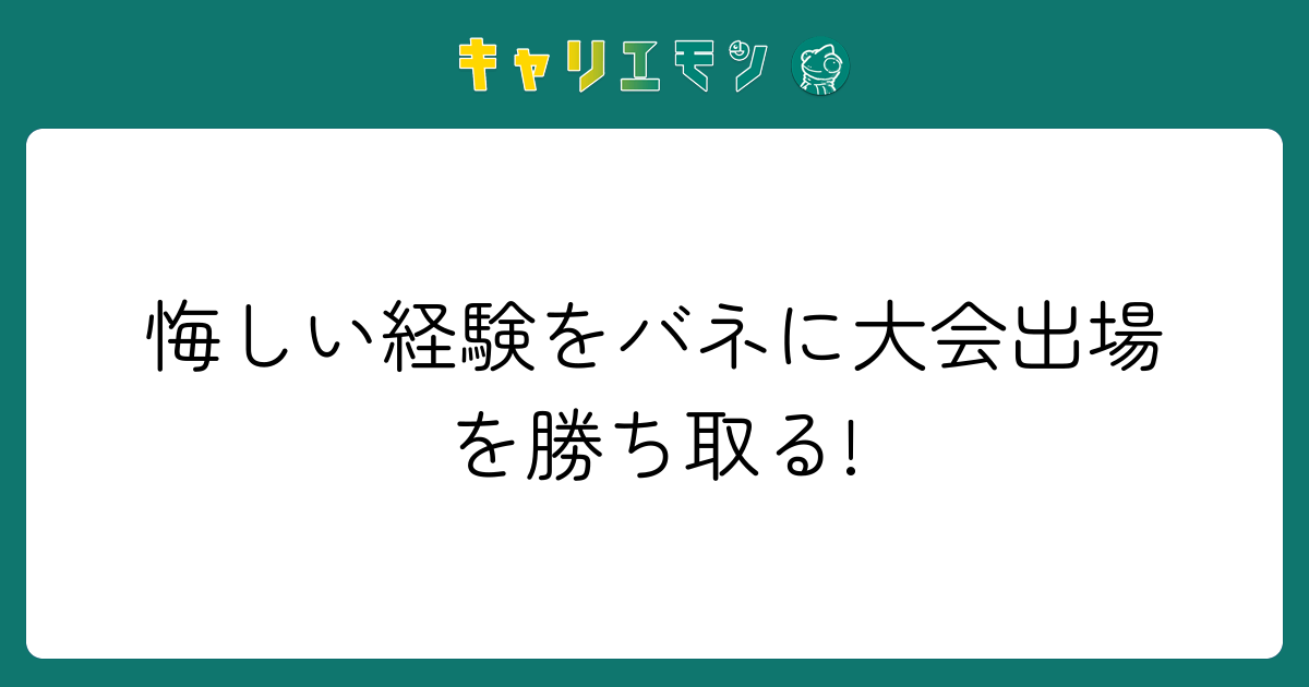 悔しい経験をバネに大会出場を勝ち取る!