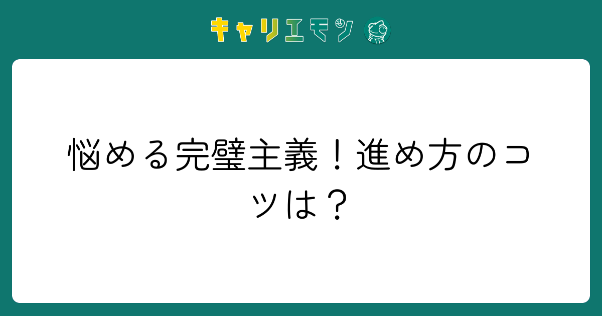 悩める完璧主義！進め方のコツは？