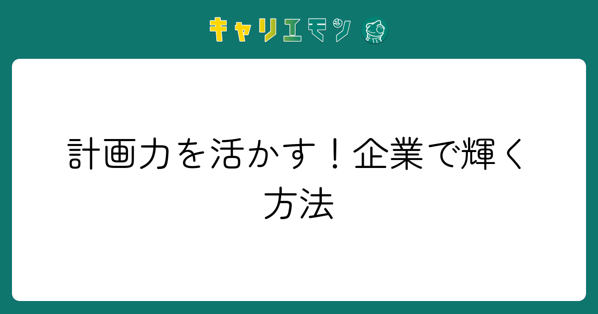 計画力を活かす！企業で輝く方法