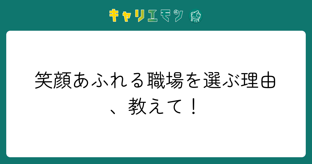 笑顔あふれる職場を選ぶ理由、教えて！
