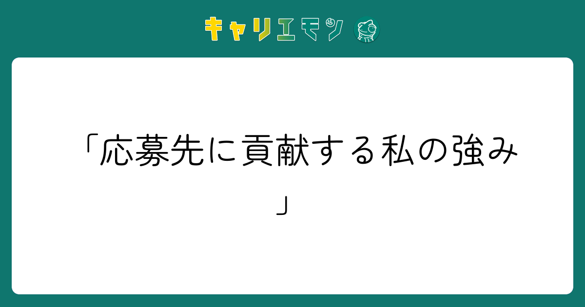 「応募先に貢献する私の強み」