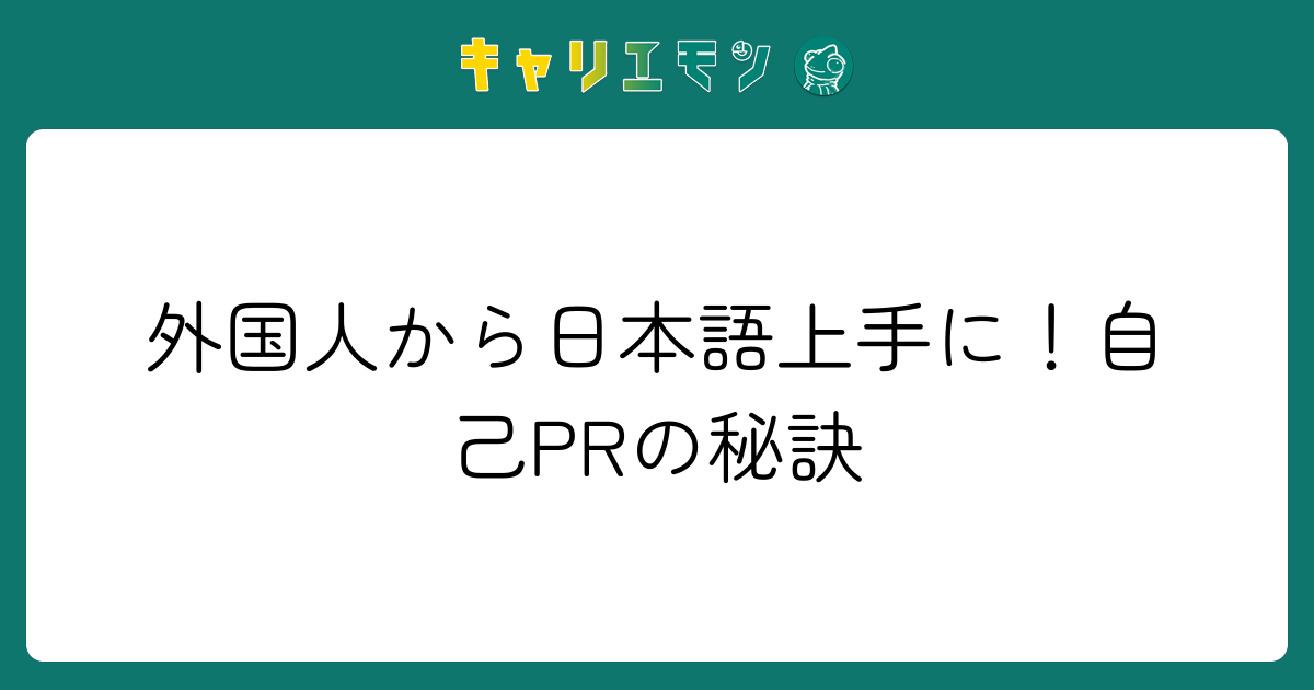 外国人から日本語上手に！自己PRの秘訣