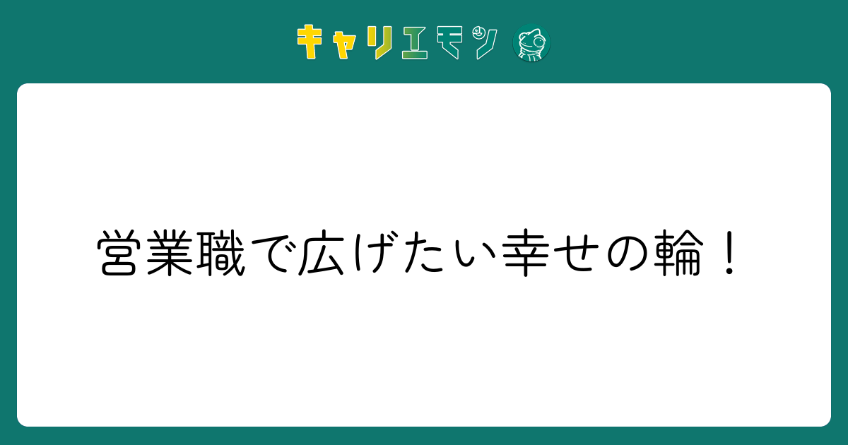 営業職で広げたい幸せの輪！