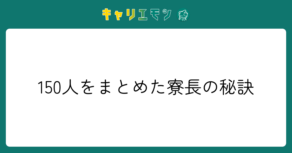 150人をまとめた寮長の秘訣