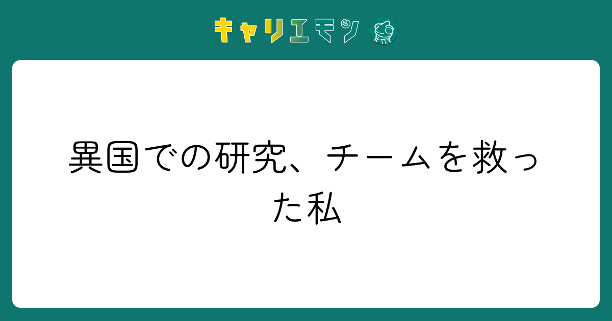 異国での研究、チームを救った私