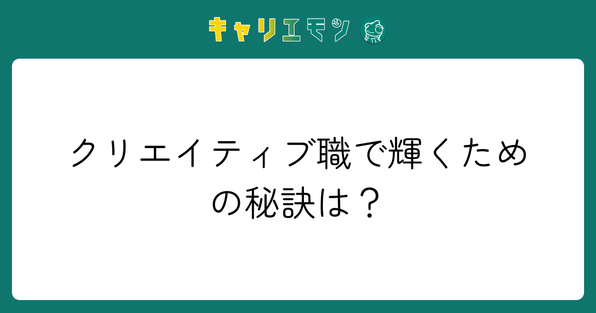 クリエイティブ職で輝くための秘訣は？